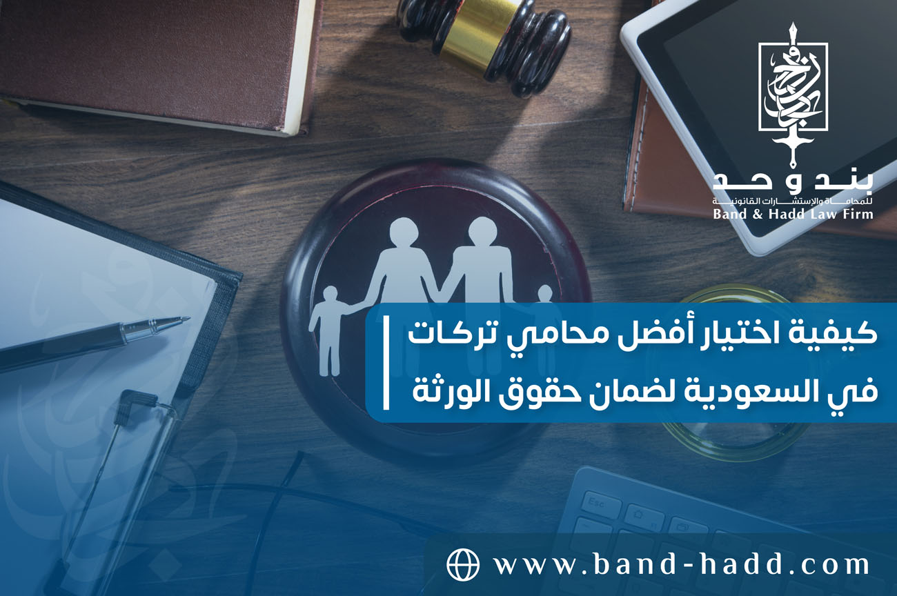 كيفية اختيار أفضل محامي تركات في السعودية لضمان حقوق الورثة